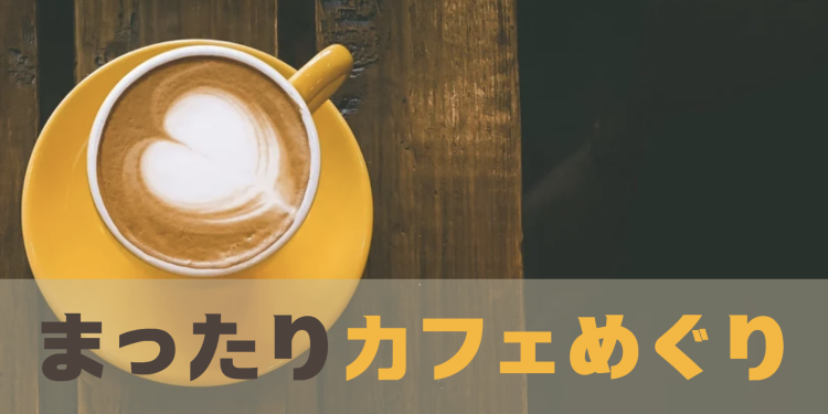 まったりカフェめぐり